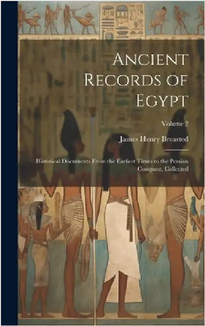 Ancient Records of Egypt; Historical Documents From the Earliest Times to the Persian Conquest, Collected; Volume 2 by Breasted, James Henry 1865-1935