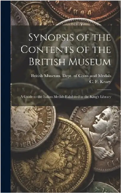 Synopsis of the Contents of the British Museum; a Guide to the Italian Medals Exhibited in the King's Library by British Museum Dept of Coins and Me