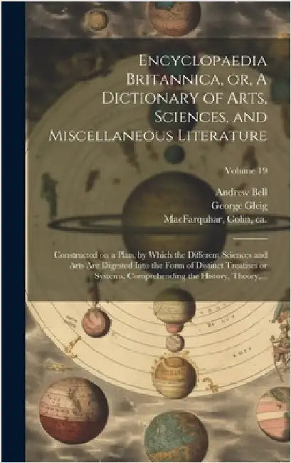 Encyclopaedia Britannica, or, A Dictionary of Arts, Sciences, and Miscellaneous Literature: Constructed on a Plan, by Which the Different Sciences and by Macfarquhar, Colin Ca 1745-1793