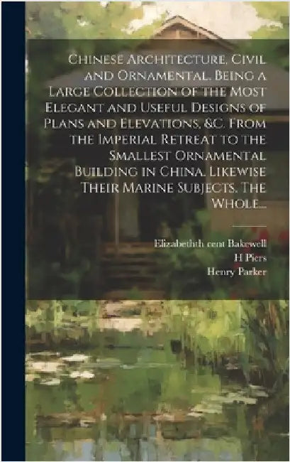 Chinese Architecture, Civil and Ornamental. Being a Large Collection of the Most Elegant and Useful Designs of Plans and Elevations, &c. From the Impe by Decker, Paul