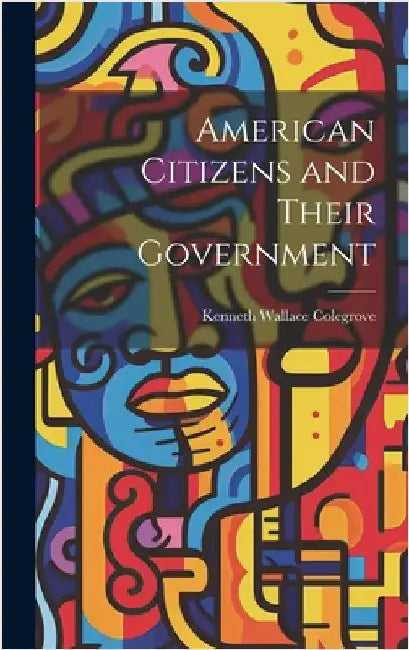American Citizens and Their Government by Colegrove, Kenneth Wallace 1886-