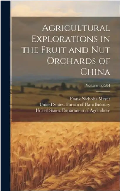 Agricultural Explorations in the Fruit and Nut Orchards of China; Volume no.204 by Meyer, Frank Nicholas D. 1918