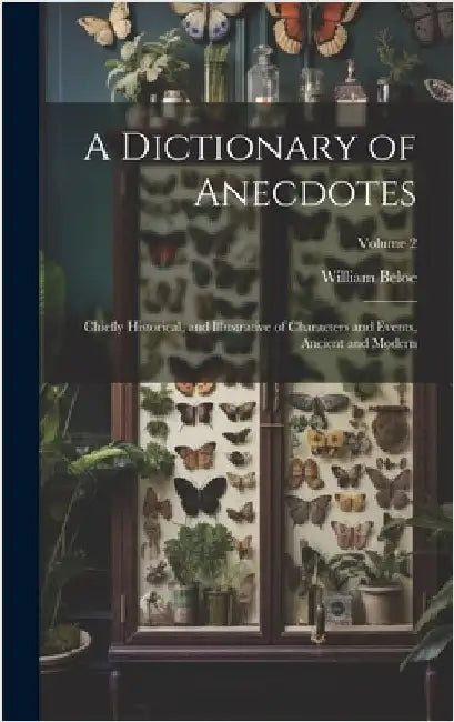 A Dictionary of Anecdotes: Chiefly Historical, and Illustrative of Characters and Events, Ancient and Modern; Volume 2 by Beloe, William 1756-1817