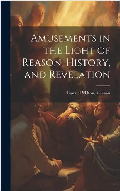 Amusements in the Light of Reason, History, and Revelation by Vernon, Samuel Milton