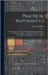 Practical Mathematics: An Elementary Treatise Covering the Fundamental Processes of Arithmetic, Algebra, and Geometry, With a Practical Prese by Hobbs, Glenn M. (Glenn Moody) 1870-