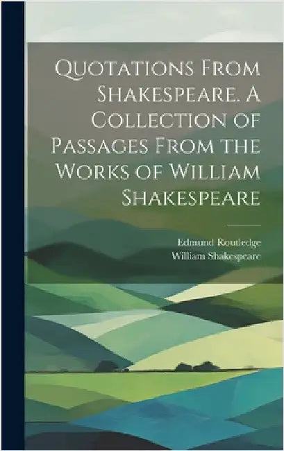 Quotations From Shakespeare. A Collection of Passages From the Works of William Shakespeare by Shakespeare, William 1564-1616