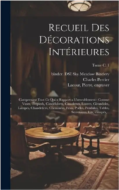 Recueil des décorations intérieures: Comprenant tout ce qui a rapport a l'ameublement: comme vases, trépieds, candélabres, cassolettes, lustres, giran by Percier, Charles 1764-1838