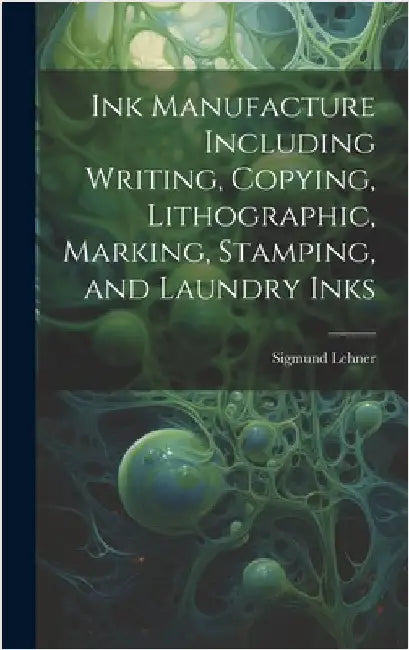 Ink Manufacture Including Writing, Copying, Lithographic, Marking, Stamping, and Laundry Inks by Lehner, Sigmund