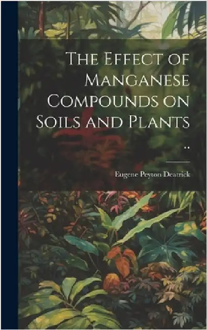 The Effect of Manganese Compounds on Soils and Plants .. by Deatrick, Eugene Peyton 1889-