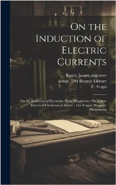 On the Induction of Electric Currents; On the Evolution of Electricity From Magnetism; On a New Electrical Condition of Matter; On Arago's Magnetic Ph by Faraday, Michael 1791-1867