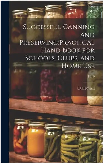 Successful Canning and Preserving: practical Hand Book for Schools, Clubs, and Home Use; 1919 by Powell, Ola B. 1889