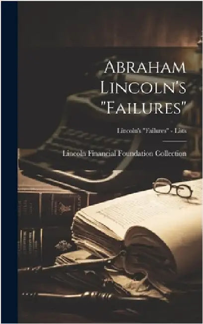 Abraham Lincoln's "failures"; Lincoln's "Failures" - Lists by Lincoln Financial Foundation Collection