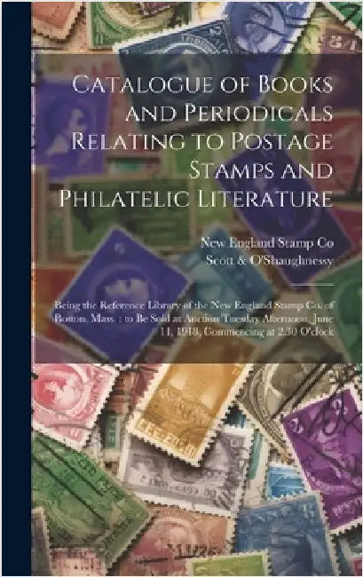 Catalogue of Books and Periodicals Relating to Postage Stamps and Philatelic Literature: Being the Reference Library of the New England Stamp Co. of B by New England Stamp Co