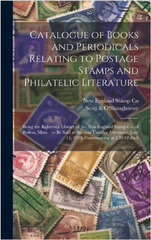 Catalogue of Books and Periodicals Relating to Postage Stamps and Philatelic Literature: Being the Reference Library of the New England Stamp Co. of B by New England Stamp Co, Scott & O'Shaughnessy