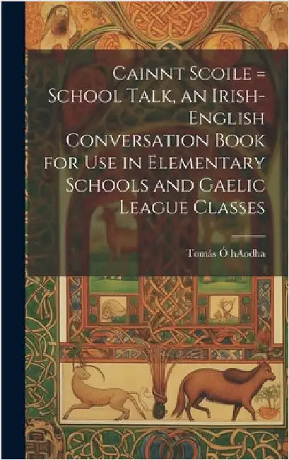 Cainnt Scoile = School Talk, an Irish-English Conversation Book for Use in Elementary Schools and Gaelic League Classes by Ó. Haodha, Tomás