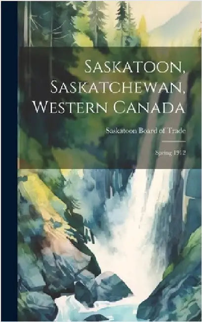 Saskatoon, Saskatchewan, Western Canada [microform]: Spring 1912 by Saskatoon Board of Trade