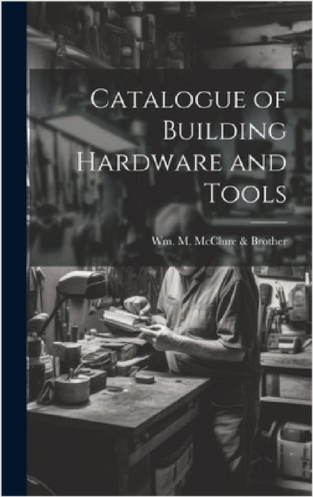 Catalogue of Building Hardware and Tools by Wm M McClure & Brother