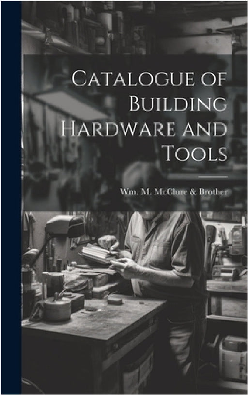 Catalogue of Building Hardware and Tools by Wm M McClure & Brother