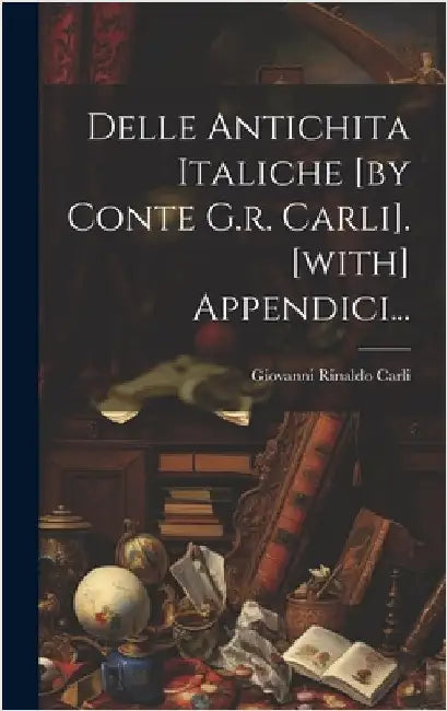 Delle Antichita Italiche [by Conte G.r. Carli]. [with] Appendici... by Giovanni Rinaldo Carli (Conte )