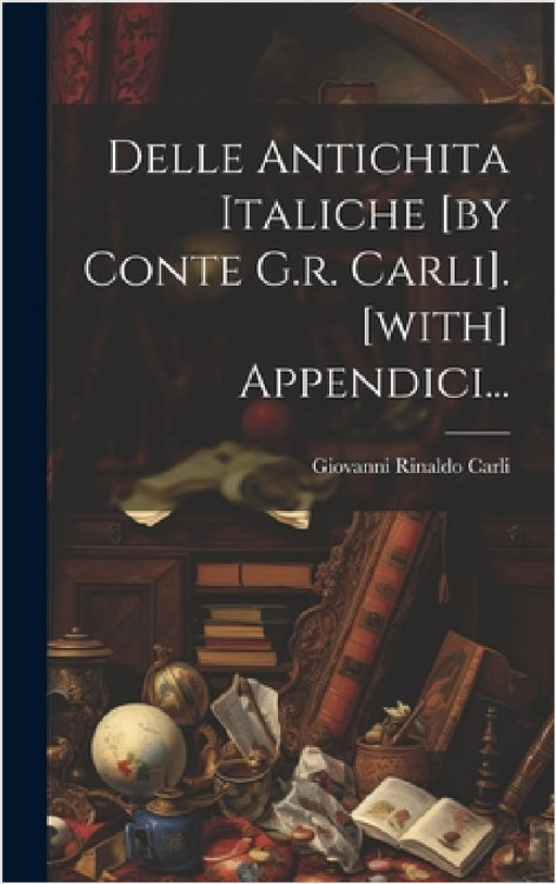 Delle Antichita Italiche [by Conte G.r. Carli]. [with] Appendici... by Giovanni Rinaldo Carli (Conte )