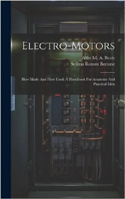 Electro-motors: How Made And How Used: A Handbook For Amateurs And Practical Men by Bottone, Selimo Romeo