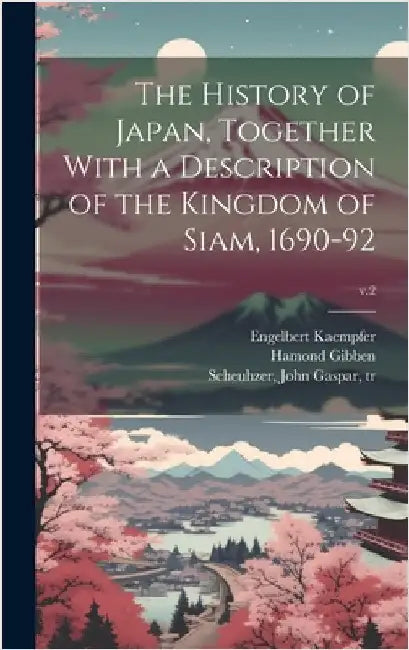 The History of Japan, Together With a Description of the Kingdom of Siam, 1690-92; v.2 by Kaempfer, Engelbert 1651-1716