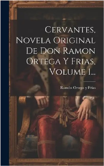 Cervantes, Novela Original De Don Ramon Ortega Y Frias, Volume 1... by Ramón Ortega Y Frías