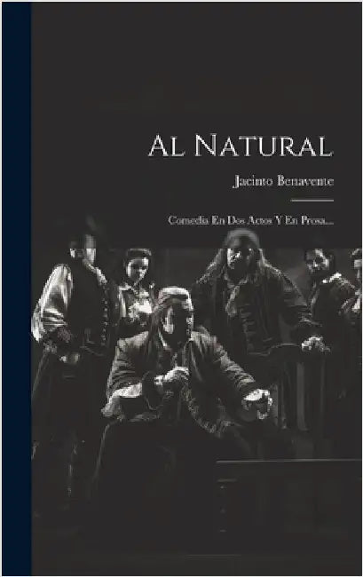 Al Natural: Comedia En Dos Actos Y En Prosa... by Benavente, Jacinto