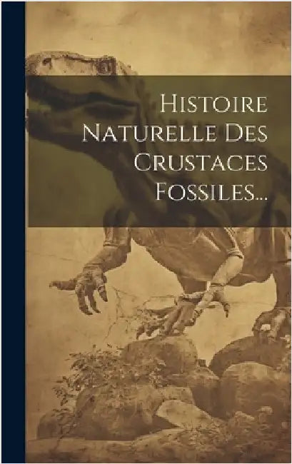 Histoire Naturelle Des Crustaces Fossiles... by Anonymous