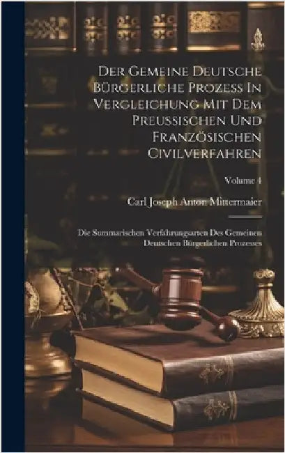 Der Gemeine Deutsche Bürgerliche Prozeß In Vergleichung Mit Dem Preußischen Und Französischen Civilverfahren: Die Summarischen Verfahrungsarten Des Ge by Carl Joseph Anton Mittermaier