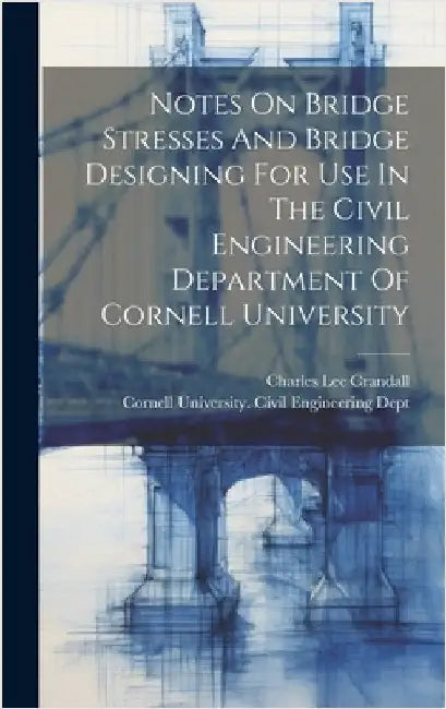 Notes On Bridge Stresses And Bridge Designing For Use In The Civil Engineering Department Of Cornell University by Crandall, Charles Lee