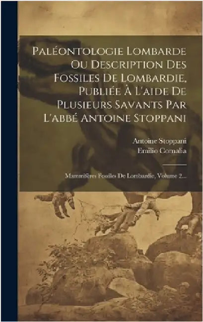 Paléontologie Lombarde Ou Description Des Fossiles De Lombardie, Publiée À L'aide De Plusieurs Savants Par L'abbé Antoine Stoppani: Mammifères Fossile by Stoppani, Antoine
