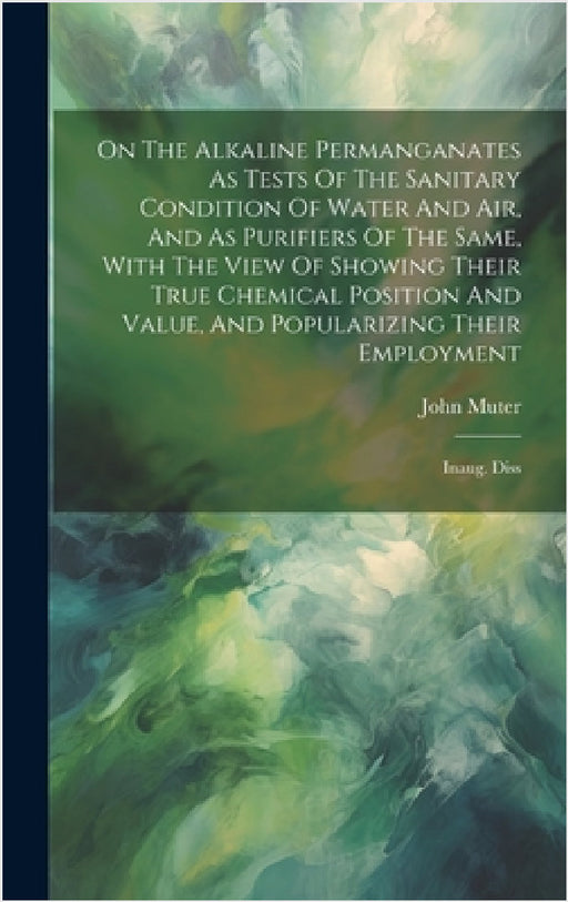 On The Alkaline Permanganates As Tests Of The Sanitary Condition Of Water And Air, And As Purifiers Of The Same, With The View Of Showing Their True C by John Muter