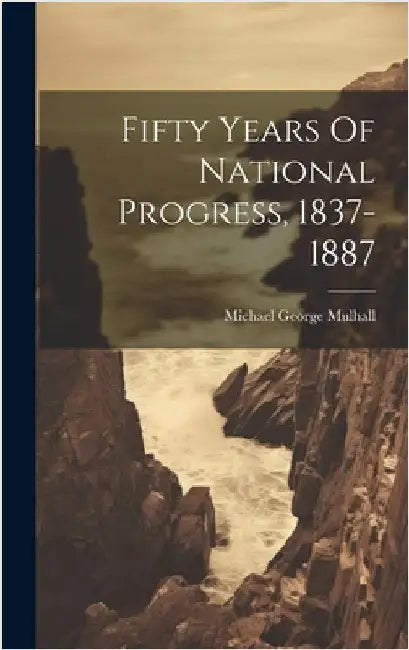 Fifty Years Of National Progress, 1837-1887 by Mulhall, Michael George