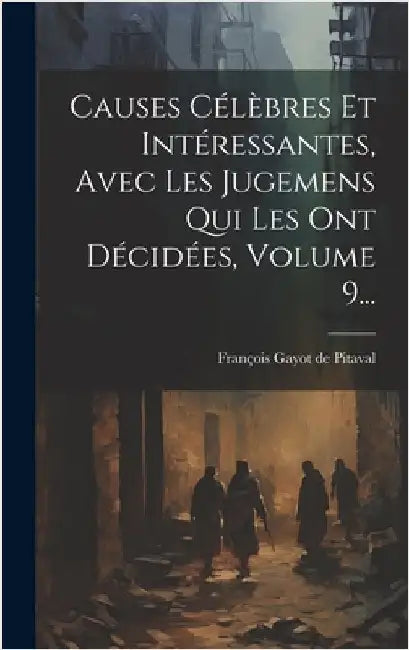 Causes Célèbres Et Intéressantes, Avec Les Jugemens Qui Les Ont Décidées, Volume 9... by François Gayot de Pitaval