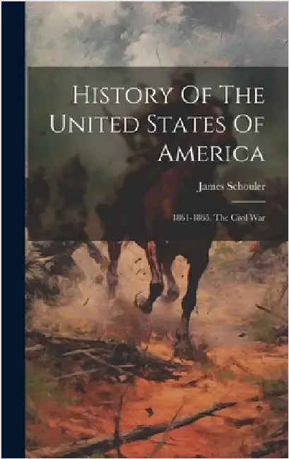 History Of The United States Of America: 1861-1865. The Civil War by Schouler, James