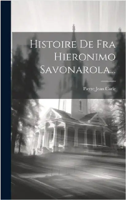 Histoire De Fra Hieronimo Savonarola... by Carle, Pierre Jean