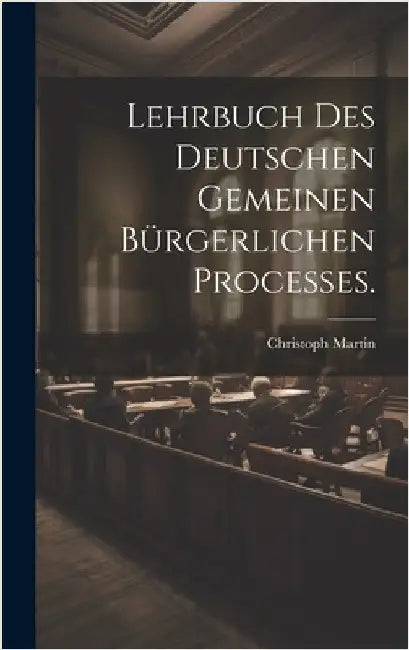Lehrbuch des deutschen gemeinen bürgerlichen Processes. by Martin, Christoph