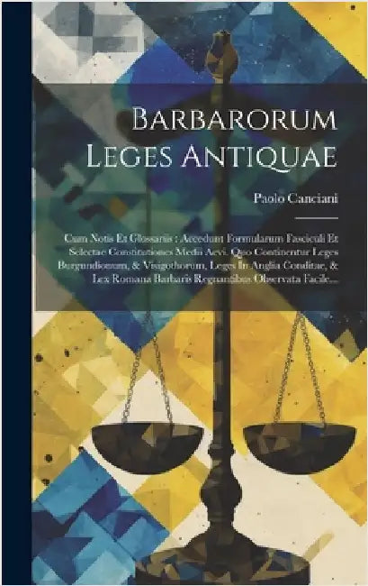 Barbarorum Leges Antiquae: Cum Notis Et Glossariis: Accedunt Formularum Fasciculi Et Selectae Constitutiones Medii Aevi. Quo Continentur Leges Bu by Canciani, Paolo