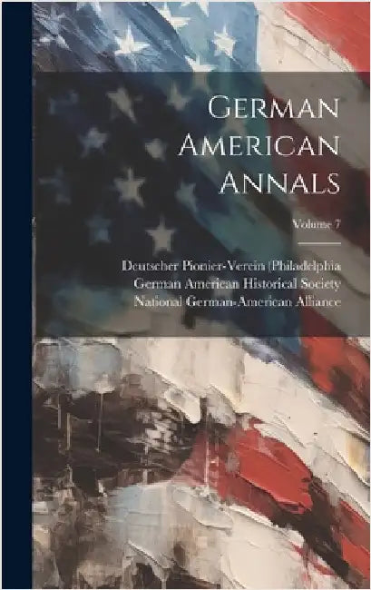 German American Annals; Volume 7 by German American Historical Society