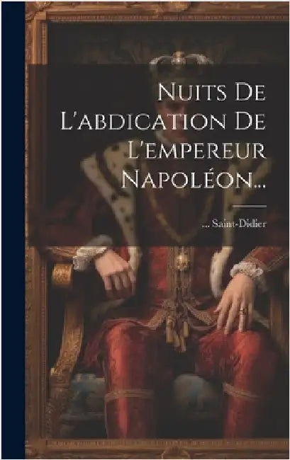 Nuits De L'abdication De L'empereur Napoléon... by Saint-Didier