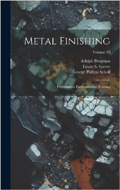 Metal Finishing: Preparation, Electroplating, Coating; Volume 19 by Sperry, Erwin S.