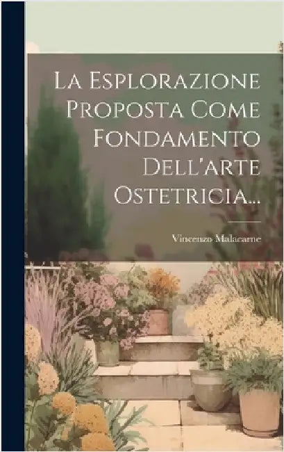 La Esplorazione Proposta Come Fondamento Dell'arte Ostetricia... by Malacarne, Vincenzo