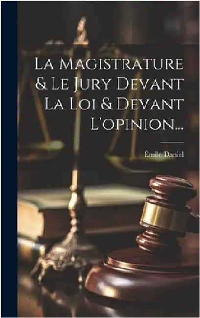 La Magistrature & Le Jury Devant La Loi & Devant L'opinion... by Daniel, Émile