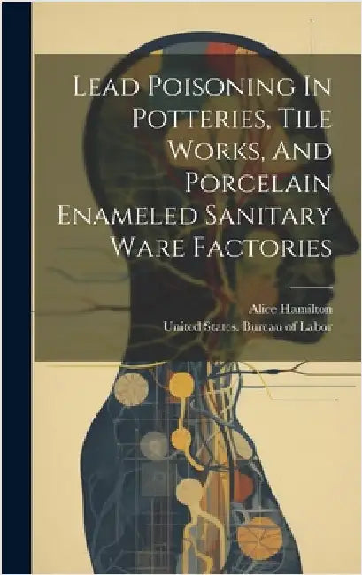 Lead Poisoning In Potteries, Tile Works, And Porcelain Enameled Sanitary Ware Factories by Hamilton, Alice
