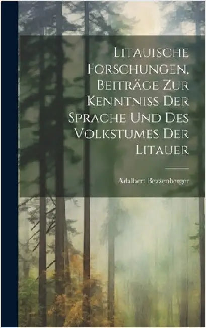 Litauische Forschungen, Beiträge zur Kenntniss der Sprache und des Volkstumes der Litauer by Bezzenberger, Adalbert