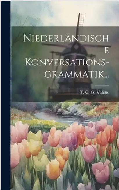 Niederländische Konversations-grammatik... by T G G Valette