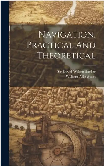 Navigation, Practical And Theoretical by Sir David Wilson Barker