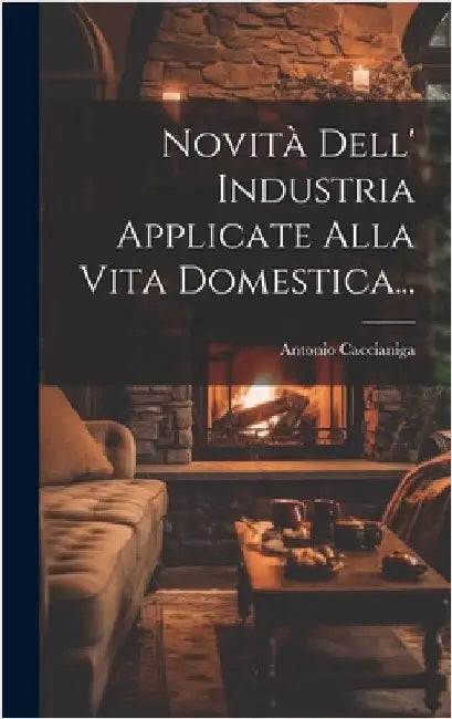Novità Dell' Industria Applicate Alla Vita Domestica... by Caccianiga, Antonio