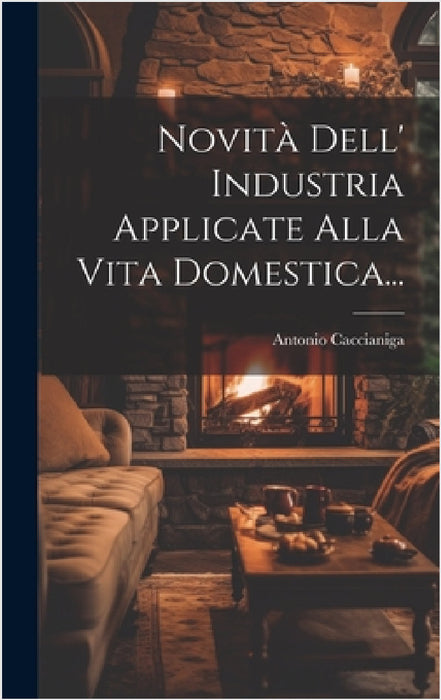 Novità Dell' Industria Applicate Alla Vita Domestica... by Antonio Caccianiga